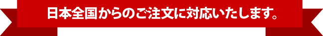 日本全国からのご注文に対応いたします。